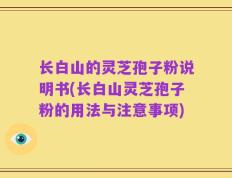 长白山的灵芝孢子粉说明书(长白山灵芝孢子粉的用法与注意事项)