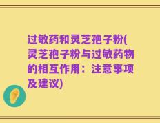 过敏药和灵芝孢子粉(灵芝孢子粉与过敏药物的相互作用：注意事项及建议)