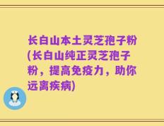长白山本土灵芝孢子粉(长白山纯正灵芝孢子粉，提高免疫力，助你远离疾病)