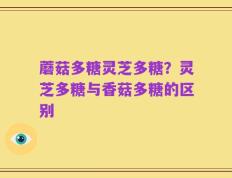 蘑菇多糖灵芝多糖？灵芝多糖与香菇多糖的区别