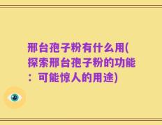 邢台孢子粉有什么用(探索邢台孢子粉的功能：可能惊人的用途)