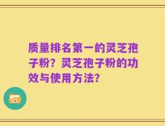 质量排名第一的灵芝孢子粉？灵芝孢子粉的功效与使用方法？