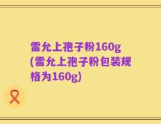 雷允上孢子粉160g(雷允上孢子粉包装规格为160g)