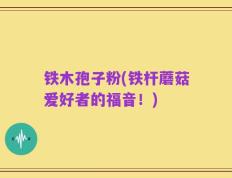 铁木孢子粉(铁杆蘑菇爱好者的福音！)