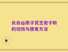 长白山燕子灵芝孢子粉的功效与使用方法