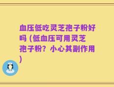 血压低吃灵芝孢子粉好吗 (低血压可用灵芝孢子粉？小心其副作用)