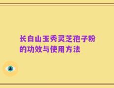 长白山玉秀灵芝孢子粉的功效与使用方法