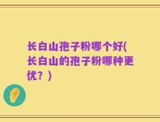 长白山孢子粉哪个好(长白山的孢子粉哪种更优？)