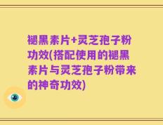 褪黑素片+灵芝孢子粉功效(搭配使用的褪黑素片与灵芝孢子粉带来的神奇功效)