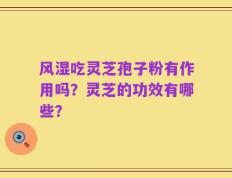 风湿吃灵芝孢子粉有作用吗？灵芝的功效有哪些？
