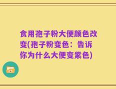 食用孢子粉大便颜色改变(孢子粉变色：告诉你为什么大便变紫色)