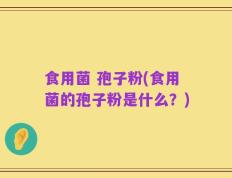 食用菌 孢子粉(食用菌的孢子粉是什么？)