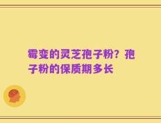 霉变的灵芝孢子粉？孢子粉的保质期多长