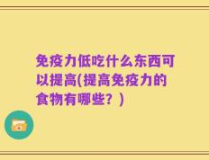 免疫力低吃什么东西可以提高(提高免疫力的食物有哪些？)