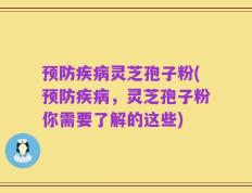 预防疾病灵芝孢子粉(预防疾病，灵芝孢子粉你需要了解的这些)