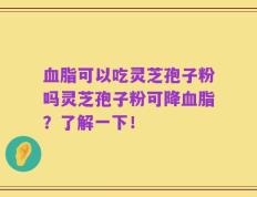 血脂可以吃灵芝孢子粉吗灵芝孢子粉可降血脂？了解一下！