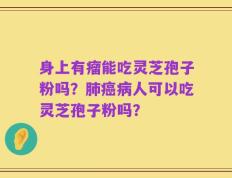 身上有瘤能吃灵芝孢子粉吗？肺癌病人可以吃灵芝孢子粉吗？
