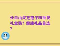 长白山灵芝孢子粉批发礼盒装？健康礼品首选？