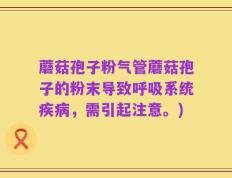 蘑菇孢子粉气管蘑菇孢子的粉末导致呼吸系统疾病，需引起注意。)
