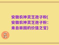 安徽农神灵芝孢子粉(安徽农神灵芝孢子粉：来自田园的价值之宝)