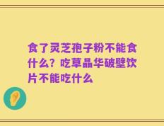 食了灵芝孢子粉不能食什么？吃草晶华破壁饮片不能吃什么