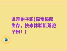 饥荒孢子粉(探索极限生存，快来体验饥荒孢子粉！)
