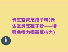长生堂灵芝孢子粉(长生堂灵芝孢子粉——增强免疫力提高抵抗力)
