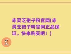 赤灵芝孢子粉官网(赤灵芝孢子粉官网正品保证，快来购买吧！)