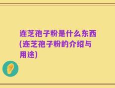 连芝孢子粉是什么东西(连芝孢子粉的介绍与用途)