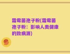 霜霉菌孢子粉(霜霉菌孢子粉：影响人类健康的致病源)