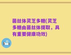 菌丝体灵芝多糖(灵芝多糖由菌丝体提取，具有重要健康功效)