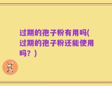 过期的孢子粉有用吗(过期的孢子粉还能使用吗？)