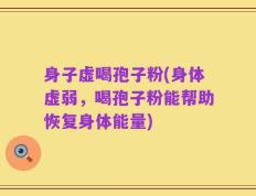 身子虚喝孢子粉(身体虚弱，喝孢子粉能帮助恢复身体能量)