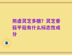 阴虚灵芝多糖？灵芝香菇平菇有什么标志性成分