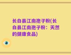 长白县江南孢子粉(长白县江南孢子粉：天然的健康食品)
