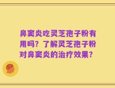 鼻窦炎吃灵芝孢子粉有用吗？了解灵芝孢子粉对鼻窦炎的治疗效果？