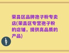 荣昌区品牌孢子粉专卖店(荣昌区专营孢子粉的店铺，提供高品质的产品)