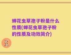 蝉花虫草孢子粉是什么性质(蝉花虫草孢子粉的性质及功效简介)
