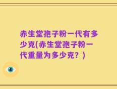 赤生堂孢子粉一代有多少克(赤生堂孢子粉一代重量为多少克？)