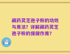 藏药灵芝孢子粉的功效与用法？详解藏药灵芝孢子粉的保健作用？