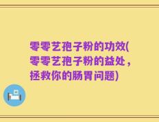 零零艺孢子粉的功效(零零艺孢子粉的益处，拯救你的肠胃问题)