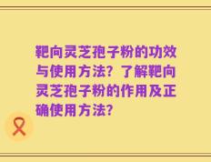 靶向灵芝孢子粉的功效与使用方法？了解靶向灵芝孢子粉的作用及正确使用方法？