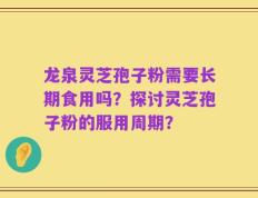 龙泉灵芝孢子粉需要长期食用吗？探讨灵芝孢子粉的服用周期？