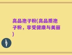 高品孢子粉(高品质孢子粉，享受健康与美丽)