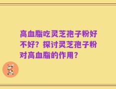 高血脂吃灵芝孢子粉好不好？探讨灵芝孢子粉对高血脂的作用？