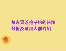 复方灵芝孢子粉的热性分析及适用人群介绍