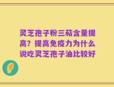 灵芝孢子粉三萜含量提高？提高免疫力为什么说吃灵芝孢子油比较好