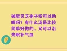破壁灵芝孢子粉可以助眠吗？有什么汤是比较简单好做的，又可以治失眠补气血