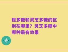 粗多糖和灵芝多糖的区别在哪里？灵芝多糖中哪种最有效果
