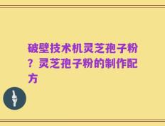 破壁技术机灵芝孢子粉？灵芝孢子粉的制作配方